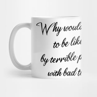 why would i care to be liked by terrible people with bad taste Mug